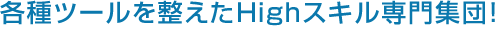 各種ツールを整えたHighスキル専門集団！