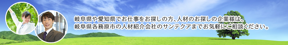 岐阜県や愛知県でお仕事をお探しの方、人材のお探しの企業様は、岐阜県各務原市の人材紹介会社のサンテクアまでお気軽にご相談ください。