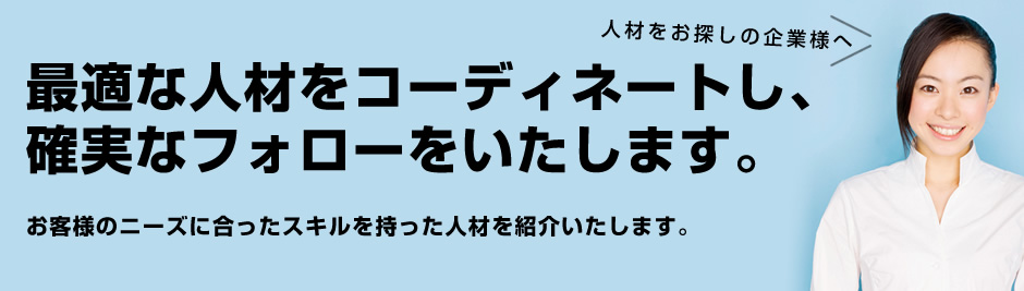人材をお探しの企業様へ。最適な人材をコーディネートし、確実なフォローをいたします。お客様のニーズに合ったスキルを持った人材を紹介いたします。